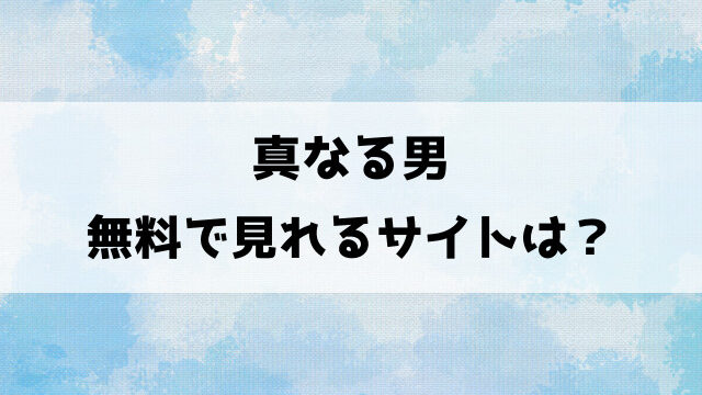 【真なる男】漫画rawで無料読みできる？違法サイト以外でどこで読めるのかもご紹介！